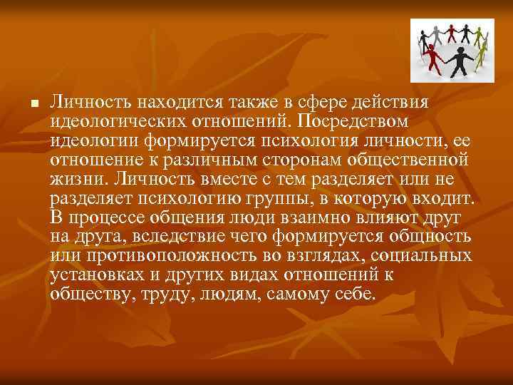 n Личность находится также в сфере действия идеологических отношений. Посредством идеологии формируется психология личности,