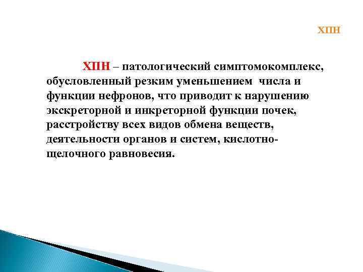 ХПН – патологический симптомокомплекс, обусловленный резким уменьшением числа и функции нефронов, что приводит к