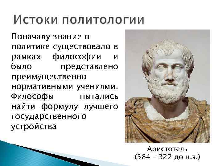 Поначалу знание о политике существовало в рамках философии и было представлено преимущественно нормативными учениями.