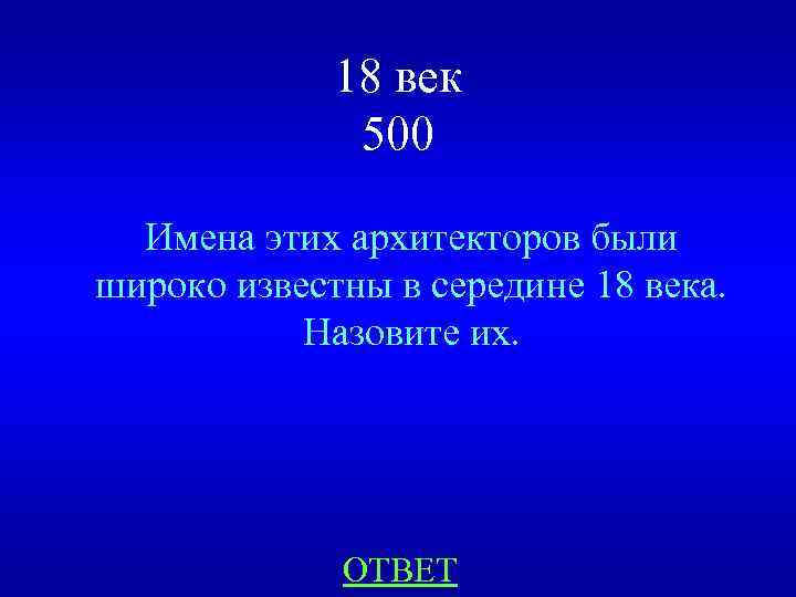18 век 500 Имена этих архитекторов были широко известны в середине 18 века. Назовите