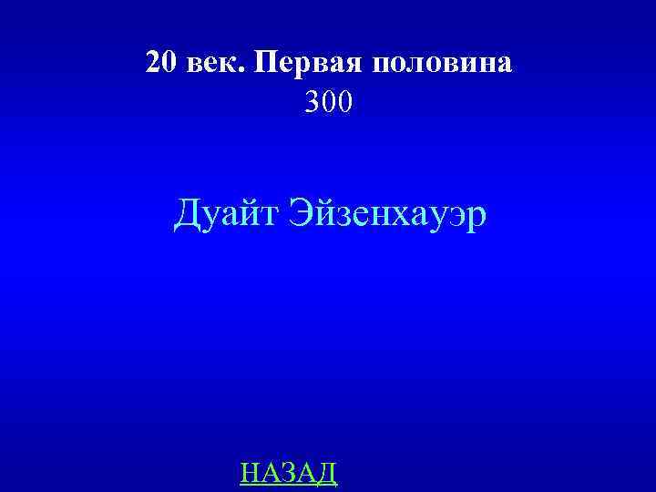 20 век. Первая половина 300 Дуайт Эйзенхауэр НАЗАД 