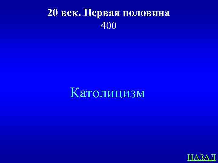 20 век. Первая половина 400 Католицизм НАЗАД 