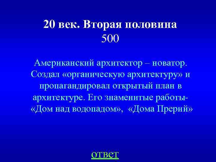 20 век. Вторая половина 500 Американский архитектор – новатор. Создал «органическую архитектуру» и пропагандировал
