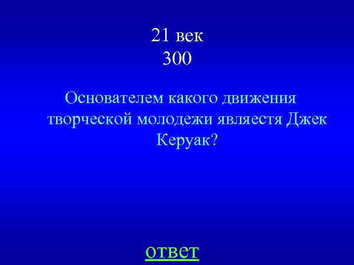 21 век 300 Основателем какого движения творческой молодежи являестя Джек Керуак? ответ 
