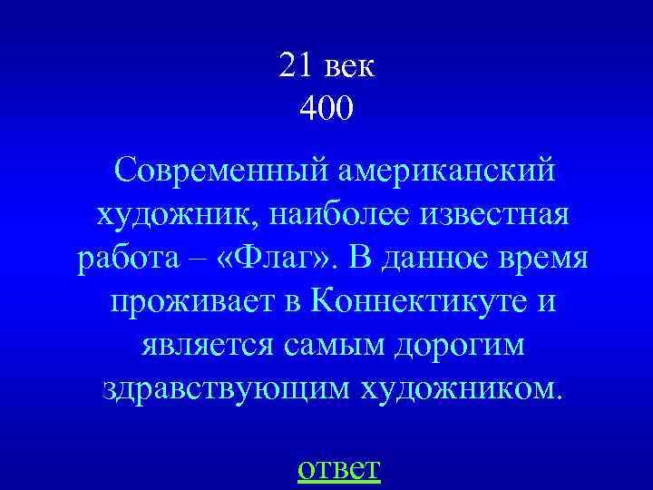 21 век 400 Современный американский художник, наиболее известная работа – «Флаг» . В данное