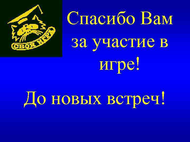 Спасибо Вам за участие в игре! До новых встреч! 