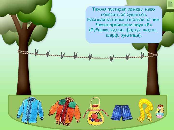 Тихоня постирал одежду, надо повесить её сушиться. Называй картинки и щелкай по ним. Четко
