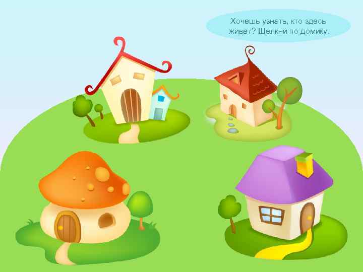 Хочешь узнать, кто здесь живет? Щелкни по домику. 