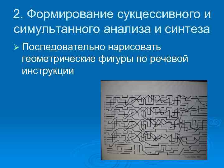 2. Формирование сукцессивного и симультанного анализа и синтеза Ø Последовательно нарисовать геометрические фигуры по