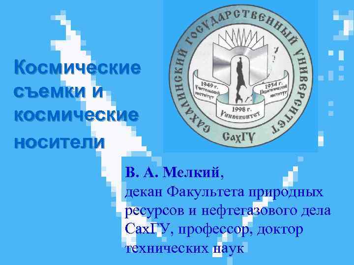 Космические съемки и космические носители В. А. Мелкий, декан Факультета природных ресурсов и нефтегазового