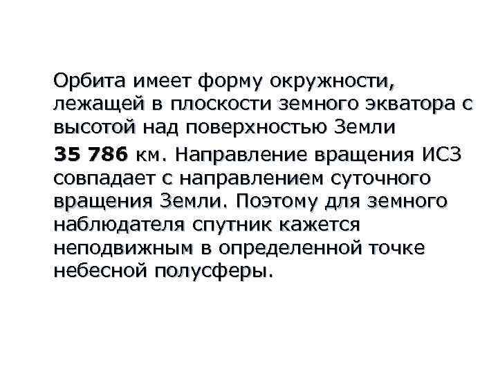 Орбита имеет форму окружности, лежащей в плоскости земного экватора с высотой над поверхностью Земли
