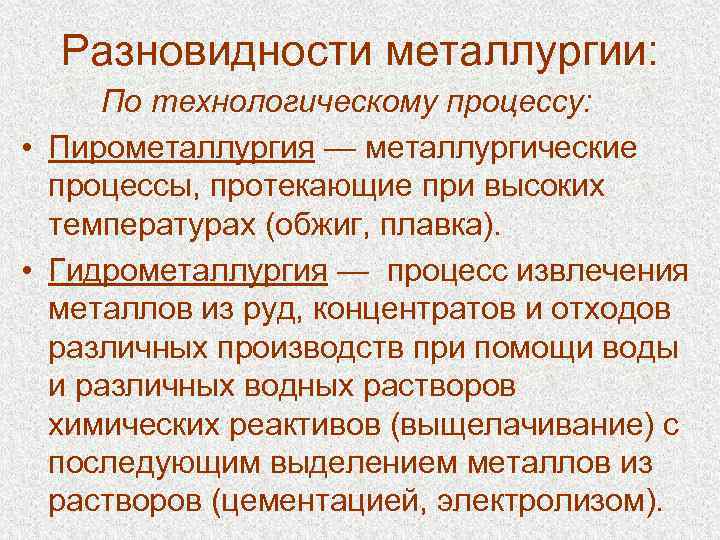  Разновидности металлургии: По технологическому процессу: • Пирометаллургия — металлургические процессы, протекающие при высоких