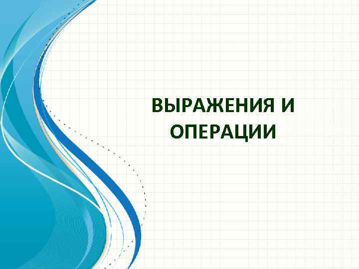ВЫРАЖЕНИЯ И ОПЕРАЦИИ 