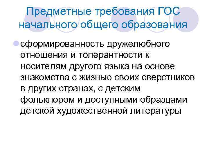 Предметные требования ГОС начального общего образования l сформированность дружелюбного отношения и толерантности к носителям