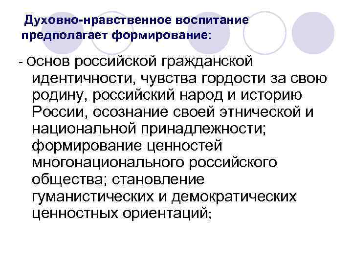  Духовно-нравственное воспитание предполагает формирование: - Основ российской гражданской идентичности, чувства гордости за свою