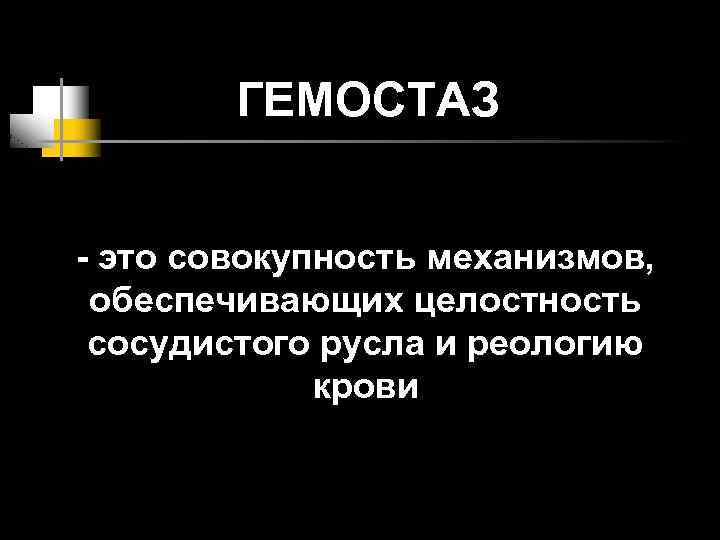ГЕМОСТАЗ - это совокупность механизмов, обеспечивающих целостность сосудистого русла и реологию крови 