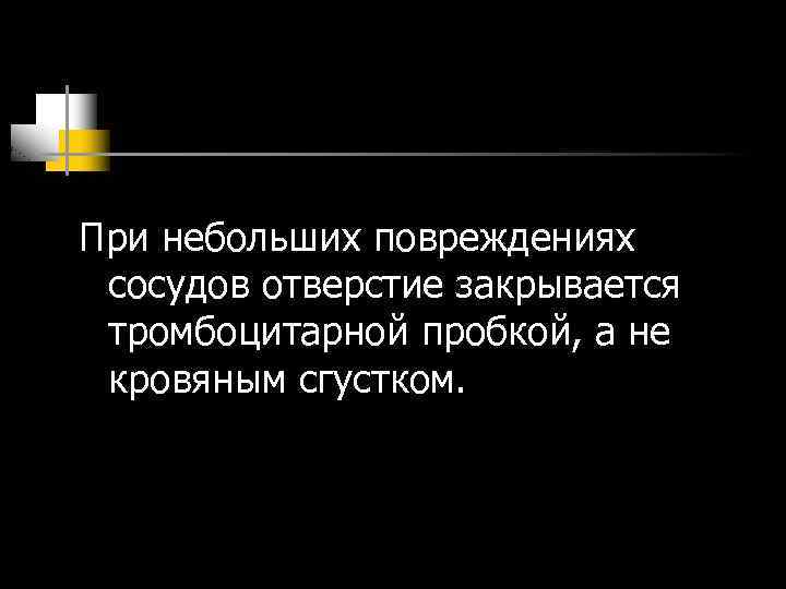 При небольших повреждениях сосудов отверстие закрывается тромбоцитарной пробкой, а не кровяным сгустком. 
