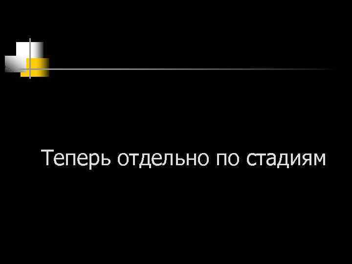 Теперь отдельно по стадиям 