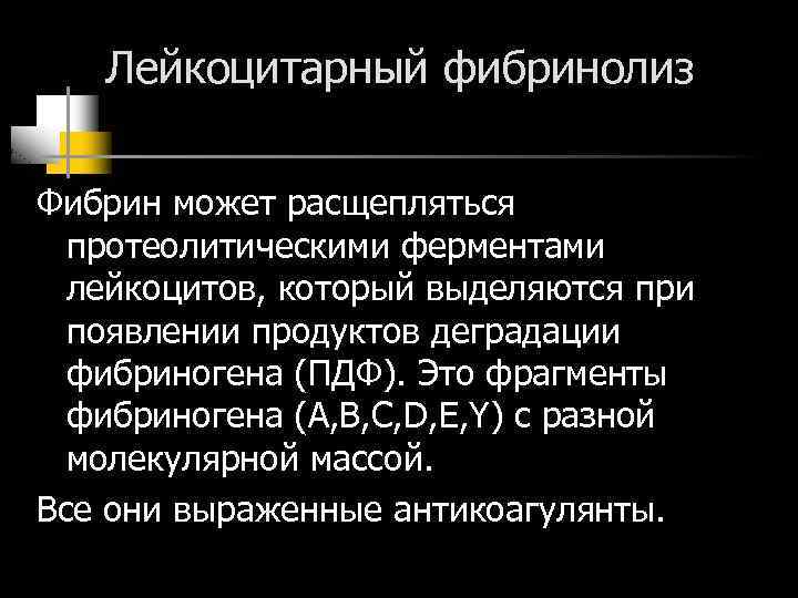 Лейкоцитарный фибринолиз Фибрин может расщепляться протеолитическими ферментами лейкоцитов, который выделяются при появлении продуктов деградации