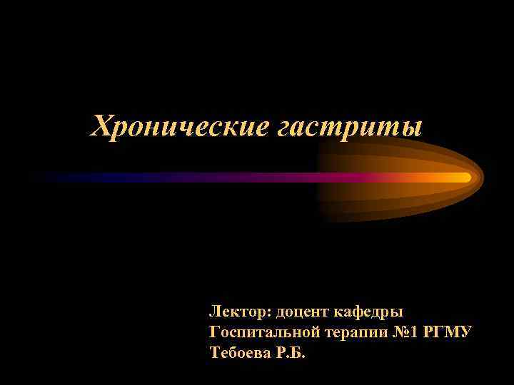 Хронические гастриты Лектор: доцент кафедры Госпитальной терапии № 1 РГМУ Тебоева Р. Б. 