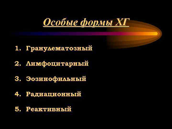 Особые формы ХГ 1. Гранулематозный 2. Лимфоцитарный 3. Эозинофильный 4. Радиационный 5. Реактивный 
