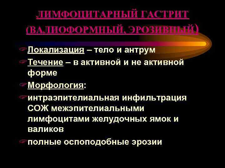 ЛИМФОЦИТАРНЫЙ ГАСТРИТ (ВАЛИОФОРМНЫЙ, ЭРОЗИВНЫЙ) ? Локализация – тело и антрум ? Течение – в