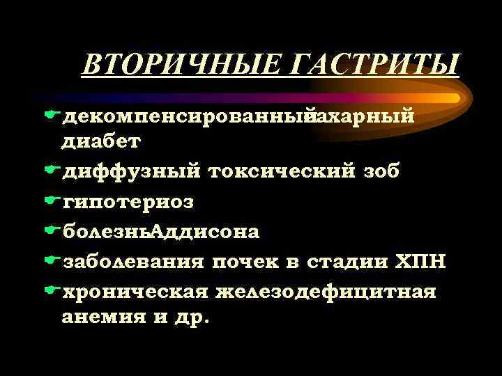 ВТОРИЧНЫЕ ГАСТРИТЫ Eдекомпенсированный сахарный диабет Eдиффузный токсический зоб Eгипотериоз Eболезнь. Аддисона Eзаболевания почек в
