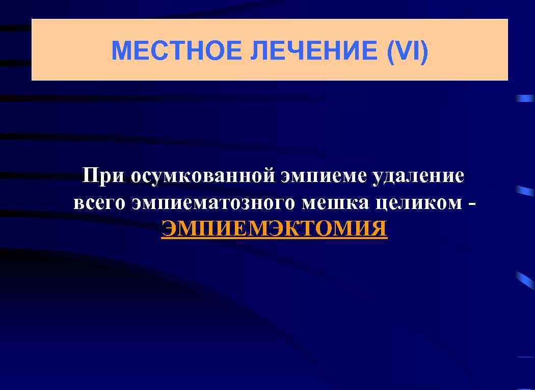 МЕСТНОЕ ЛЕЧЕНИЕ (VI) При осумкованной эмпиеме удаление всего эмпиематозного мешка целиком ЭМПИЕМЭКТОМИЯ 