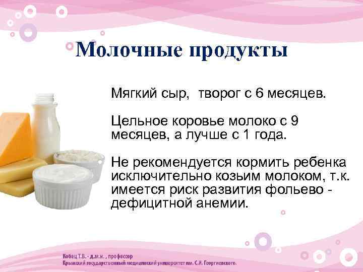 Молочные продукты • Мягкий сыр, творог с 6 месяцев. • Цельное коровье молоко с