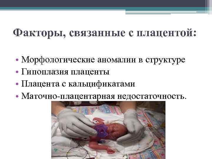 Факторы, связанные с плацентой: • Морфологические аномалии в структуре • Гипоплазия плаценты • Плацента