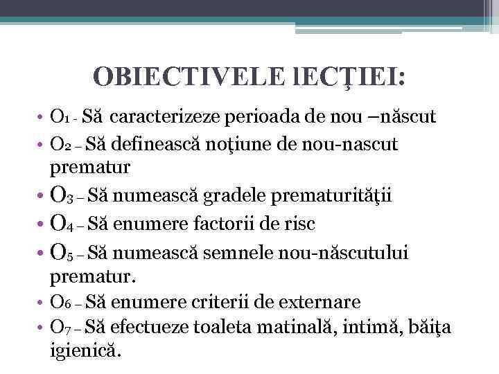 OBIECTIVELE l. ECŢIEI: • O 1 - Să caracterizeze perioada de nou –născut •