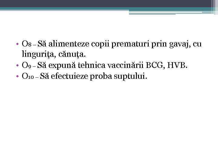  • O 8 – Să alimenteze copii prematuri prin gavaj, cu linguriţa, cănuţa.