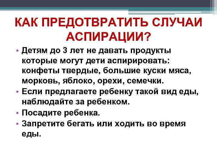 КАК ПРЕДОТВРАТИТЬ СЛУЧАИ АСПИРАЦИИ? • Детям до 3 лет не давать продукты которые могут