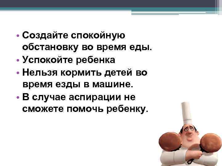  • Создайте спокойную обстановку во время еды. • Успокойте ребенка • Нельзя кормить