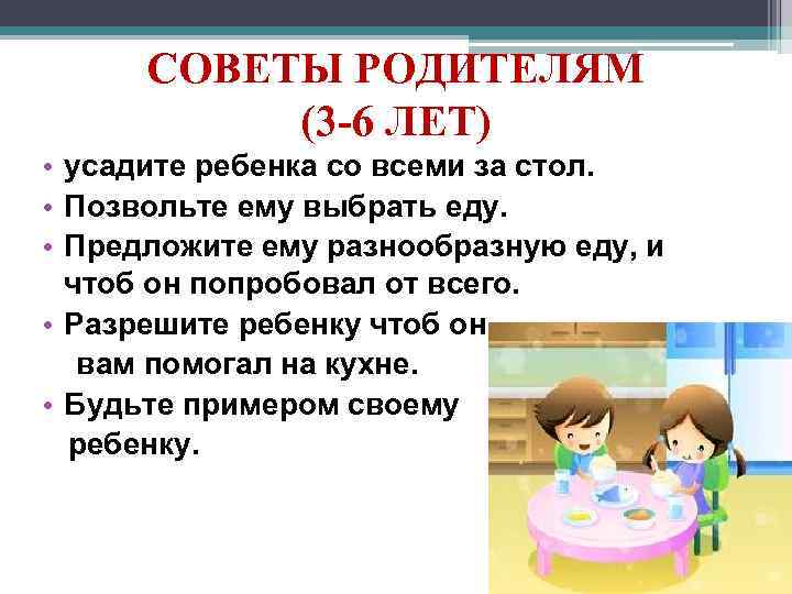 СОВЕТЫ РОДИТЕЛЯМ (3 -6 ЛЕТ) • усадите ребенка со всеми за стол. • Позвольте