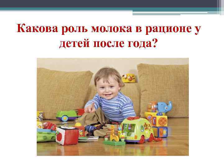 Какова роль молока в рационе у детей после года? 