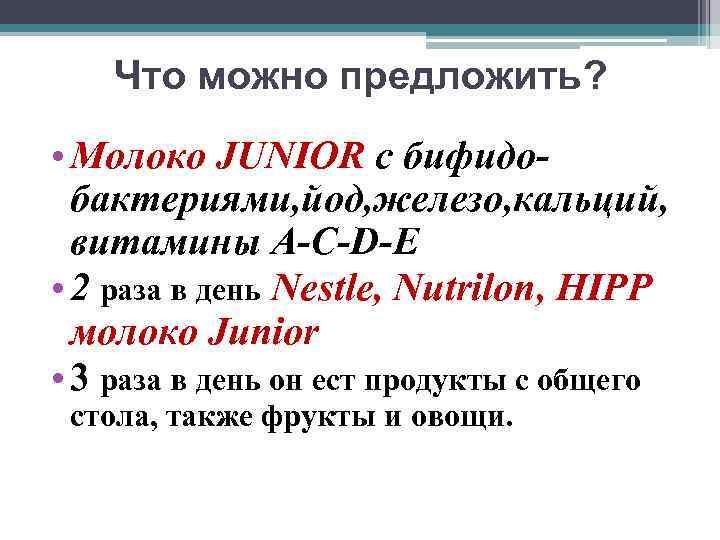 Что можно предложить? • Молоко JUNIOR с бифидoбактериями, йод, железо, кальций, витамины A-C-D-E •