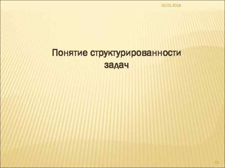 31. 01. 2018 Понятие структурированности задач 11 