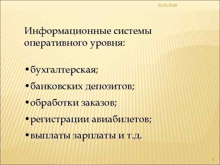 31. 01. 2018 Информационные системы оперативного уровня: • бухгалтерская; • банковских депозитов; • обработки