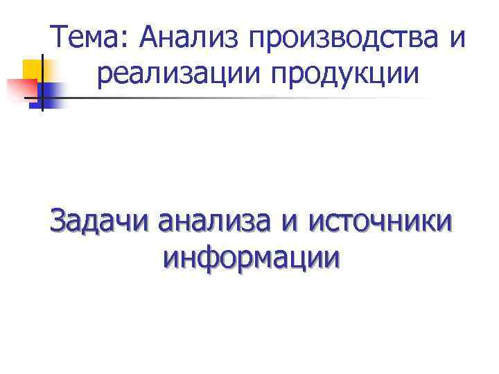 Тема: Анализ производства и реализации продукции Задачи анализа и источники информации 