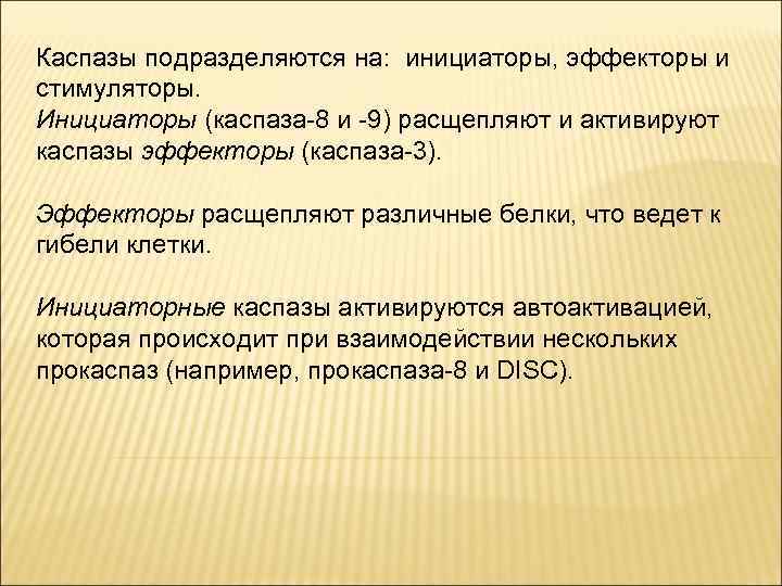 Каспазы подразделяются на: инициаторы, эффекторы и стимуляторы. Инициаторы (каспаза-8 и -9) расщепляют и активируют