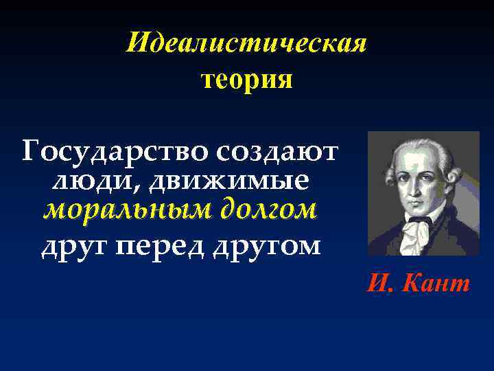 Идеалистическая теория Государство создают люди, движимые моральным долгом друг перед другом И. Кант 