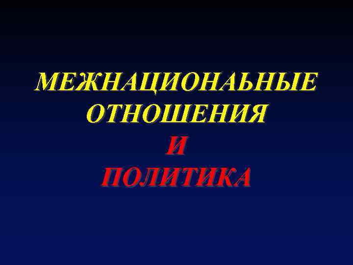 МЕЖНАЦИОНАЬНЫЕ ОТНОШЕНИЯ И ПОЛИТИКА 