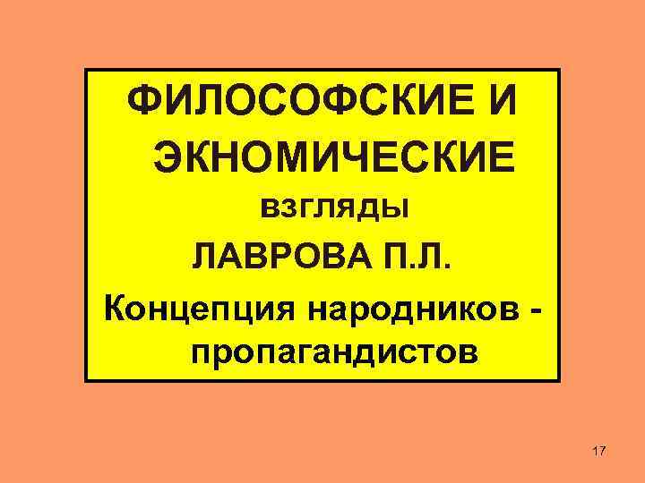 ФИЛОСОФСКИЕ И ЭКНОМИЧЕСКИЕ взгляды ЛАВРОВА П. Л. Концепция народников пропагандистов 17 