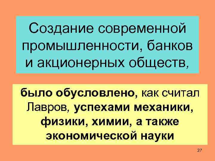 Создание современной промышленности, банков и акционерных обществ, было обусловлено, как считал Лавров, успехами механики,