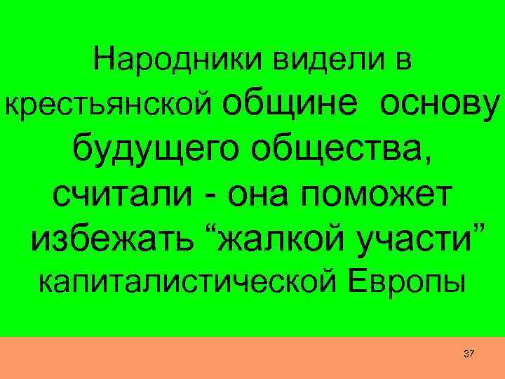 Народники видели в крестьянской общине основу будущего общества, считали - она поможет избежать “жалкой