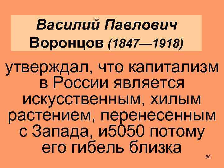 Василий Павлович Воронцов (1847— 1918) утверждал, что капитализм в России является искусственным, хилым растением,