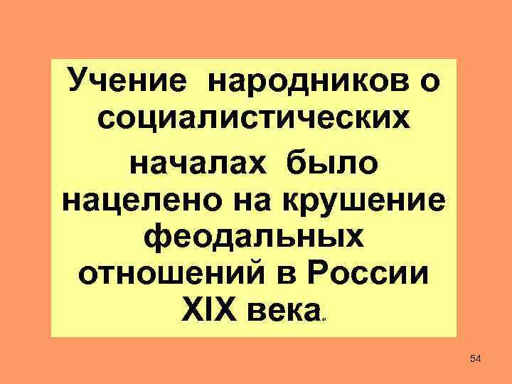 Учение народников о социалистических началах было нацелено на крушение феодальных отношений в России XIX