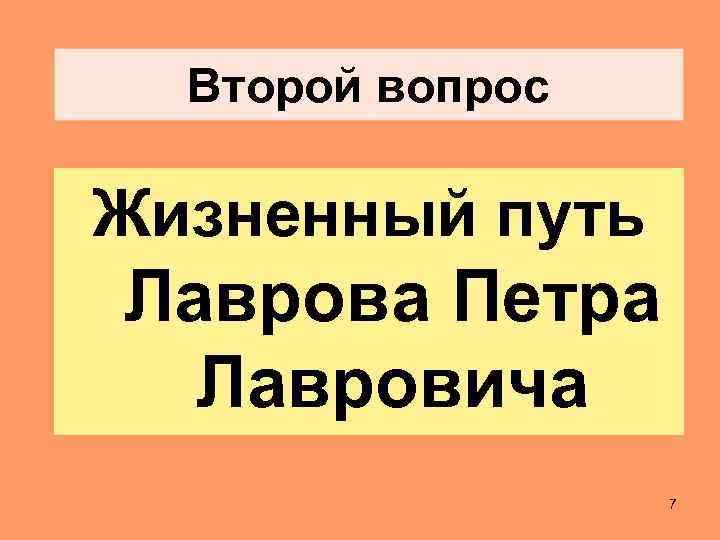 Второй вопрос Жизненный путь Лаврова Петра Лавровича 7 