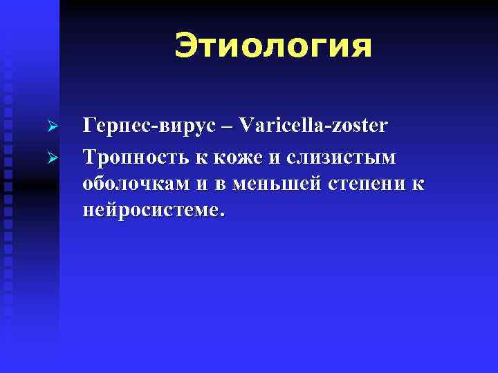Этиология Ø Ø Герпес-вирус – Varicella-zoster Тропность к коже и слизистым оболочкам и в